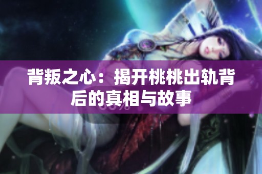 背叛之心：揭开桃桃出轨背后的真相与故事