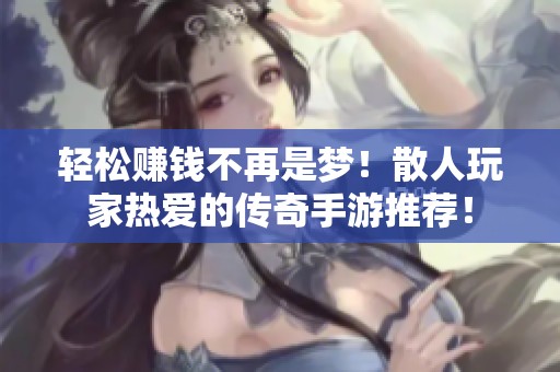 轻松赚钱不再是梦！散人玩家热爱的传奇手游推荐！