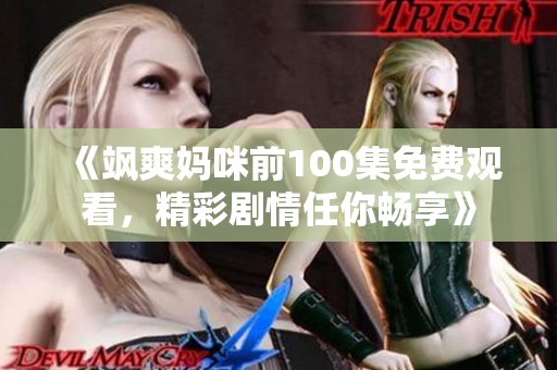 《飒爽妈咪前100集免费观看，精彩剧情任你畅享》