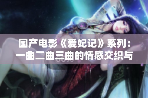 国产电影《爱妃记》系列：一曲二曲三曲的情感交织与故事延展