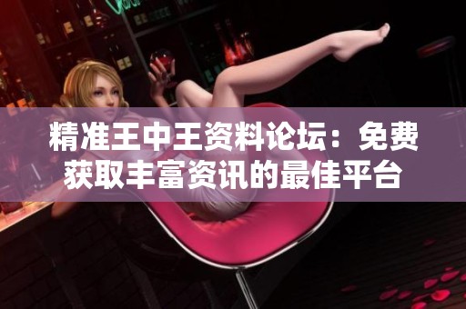 精准王中王资料论坛：免费获取丰富资讯的最佳平台