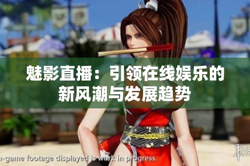 魅影直播：引领在线娱乐的新风潮与发展趋势