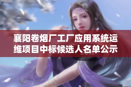 襄阳卷烟厂工厂应用系统运维项目中标候选人名单公示