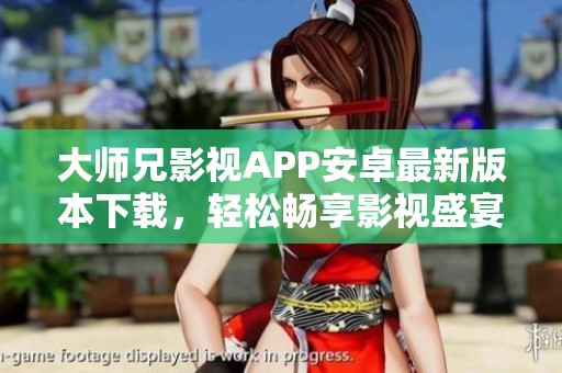 大师兄影视APP安卓最新版本下载，轻松畅享影视盛宴