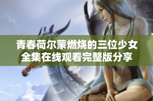 青春荷尔蒙燃烧的三位少女全集在线观看完整版分享