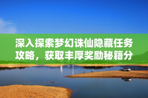 深入探索梦幻诛仙隐藏任务攻略，获取丰厚奖励秘籍分享
