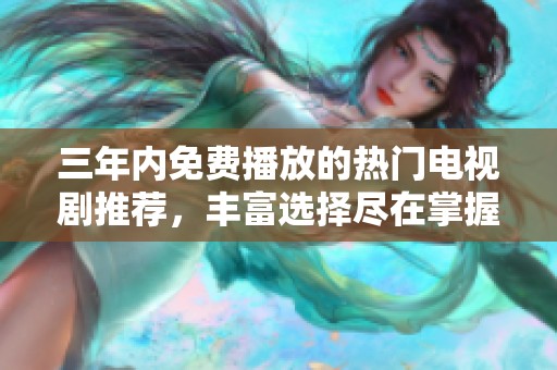 三年内免费播放的热门电视剧推荐，丰富选择尽在掌握