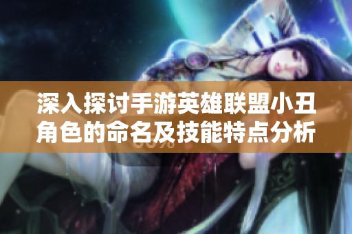 深入探讨手游英雄联盟小丑角色的命名及技能特点分析