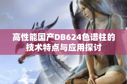 高性能国产DB624色谱柱的技术特点与应用探讨