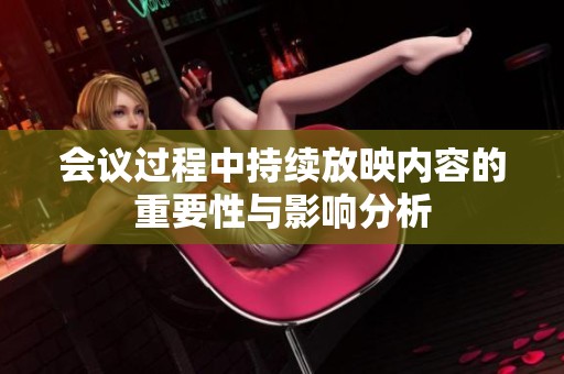 会议过程中持续放映内容的重要性与影响分析