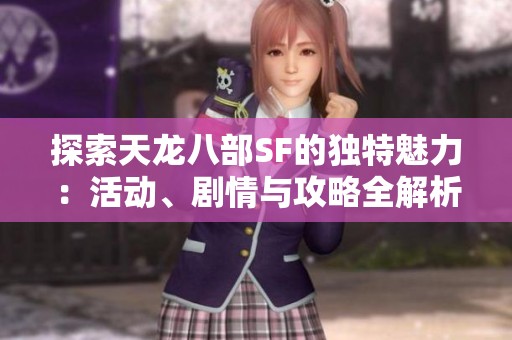 探索天龙八部SF的独特魅力：活动、剧情与攻略全解析