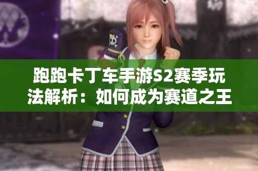 跑跑卡丁车手游S2赛季玩法解析：如何成为赛道之王的攻略与技巧