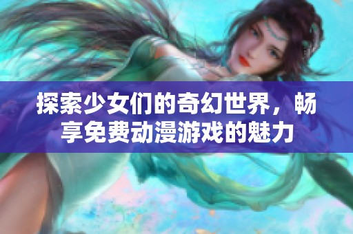 探索少女们的奇幻世界，畅享免费动漫游戏的魅力