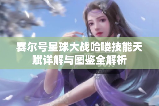 赛尔号星球大战哈喽技能天赋详解与图鉴全解析