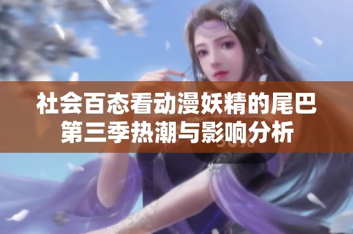 社会百态看动漫妖精的尾巴第三季热潮与影响分析