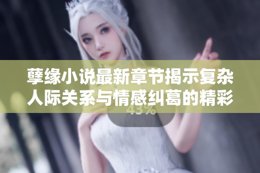 孽缘小说最新章节揭示复杂人际关系与情感纠葛的精彩故事