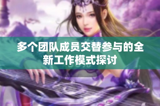 多个团队成员交替参与的全新工作模式探讨