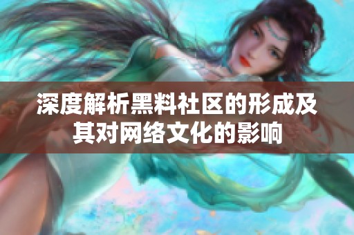 深度解析黑料社区的形成及其对网络文化的影响