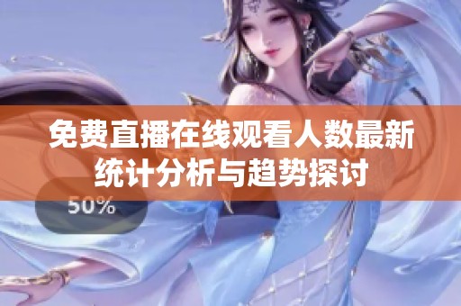 免费直播在线观看人数最新统计分析与趋势探讨