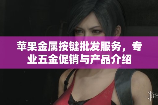 苹果金属按键批发服务，专业五金促销与产品介绍