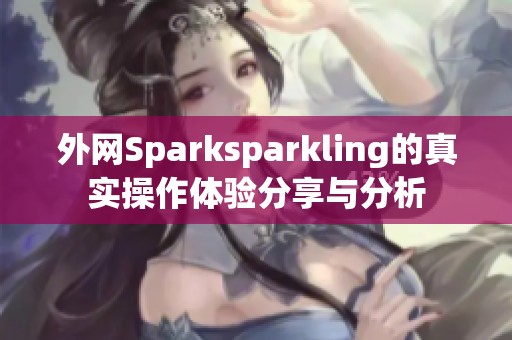外网Sparksparkling的真实操作体验分享与分析
