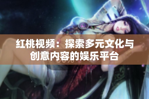 红桃视频：探索多元文化与创意内容的娱乐平台