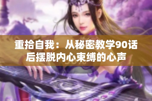 重拾自我：从秘密教学90话后摆脱内心束缚的心声