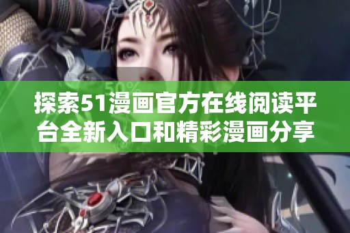 探索51漫画官方在线阅读平台全新入口和精彩漫画分享
