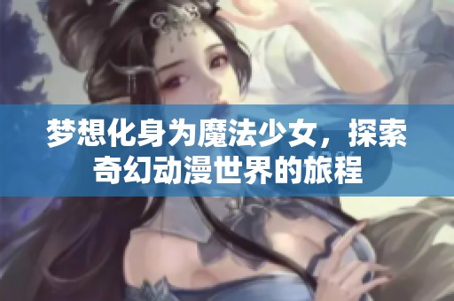 梦想化身为魔法少女，探索奇幻动漫世界的旅程