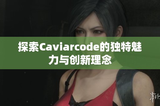 探索Caviarcode的独特魅力与创新理念