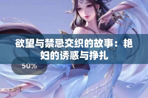欲望与禁忌交织的故事：艳妇的诱惑与挣扎