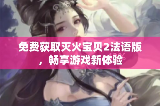 免费获取灭火宝贝2法语版，畅享游戏新体验