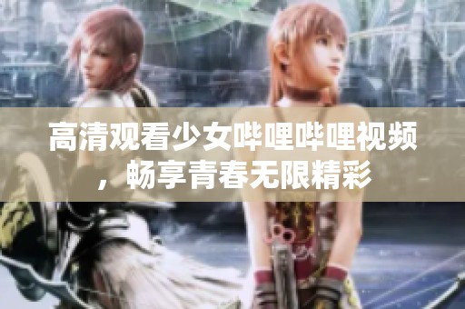 高清观看少女哔哩哔哩视频，畅享青春无限精彩