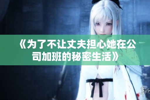 《为了不让丈夫担心她在公司加班的秘密生活》