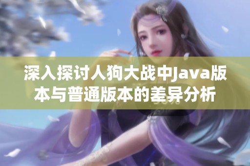 深入探讨人狗大战中Java版本与普通版本的差异分析