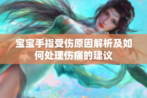 宝宝手指受伤原因解析及如何处理伤痛的建议