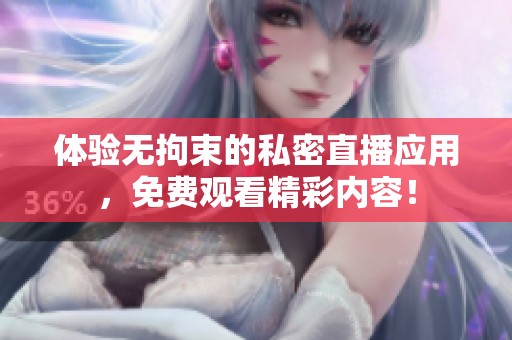 体验无拘束的私密直播应用，免费观看精彩内容！
