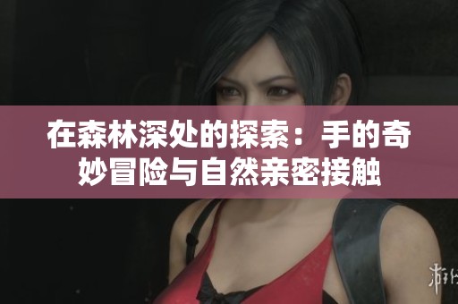 在森林深处的探索：手的奇妙冒险与自然亲密接触