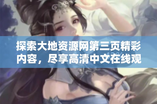 探索大地资源网第三页精彩内容，尽享高清中文在线观看体验