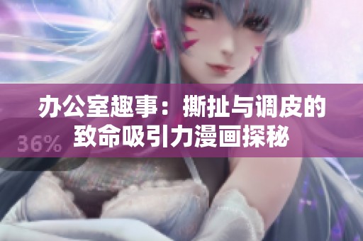 办公室趣事：撕扯与调皮的致命吸引力漫画探秘