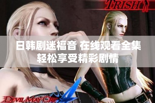 日韩剧迷福音 在线观看全集轻松享受精彩剧情