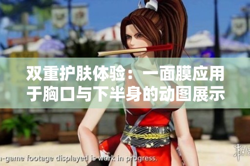双重护肤体验：一面膜应用于胸口与下半身的动图展示