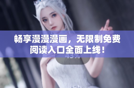 畅享漫漫漫画，无限制免费阅读入口全面上线！