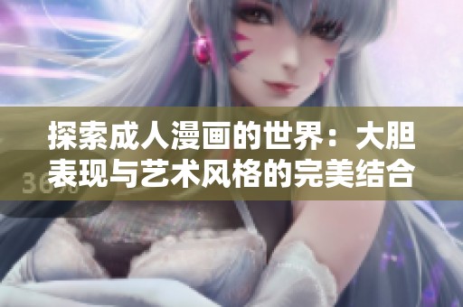 探索成人漫画的世界：大胆表现与艺术风格的完美结合