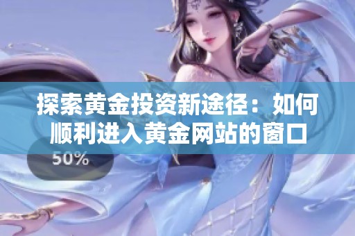 探索黄金投资新途径：如何顺利进入黄金网站的窗口