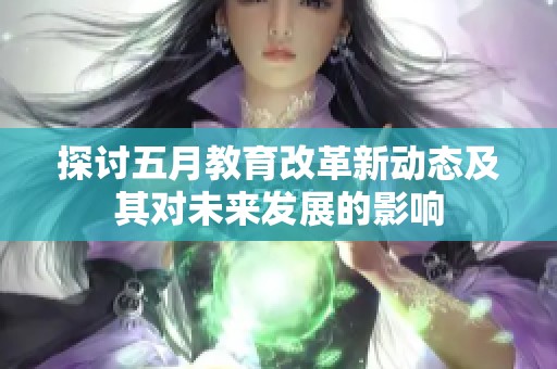探讨五月教育改革新动态及其对未来发展的影响