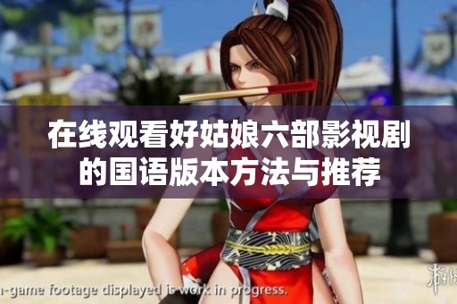 在线观看好姑娘六部影视剧的国语版本方法与推荐