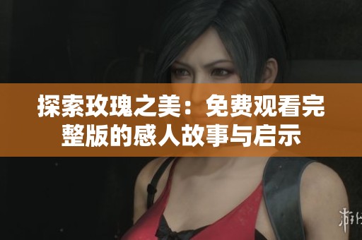 探索玫瑰之美：免费观看完整版的感人故事与启示