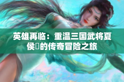 英雄再临：重温三国武将夏侯惇的传奇冒险之旅