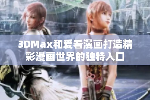 3DMax和爱看漫画打造精彩漫画世界的独特入口